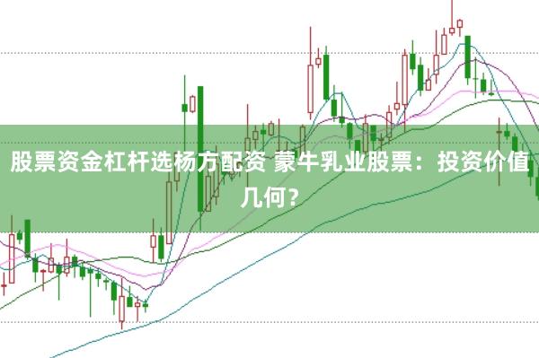 股票资金杠杆选杨方配资 蒙牛乳业股票：投资价值几何？