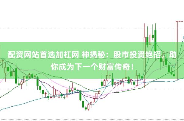 配资网站首选加杠网 神揭秘：股市投资绝招，助你成为下一个财富传奇！
