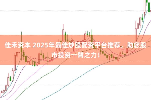 佳禾资本 2025年最佳炒股配资平台推荐，助您股市投资一臂之力！