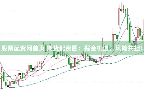 股票配资网首页 期货配资圈：掘金机遇，风险共担！