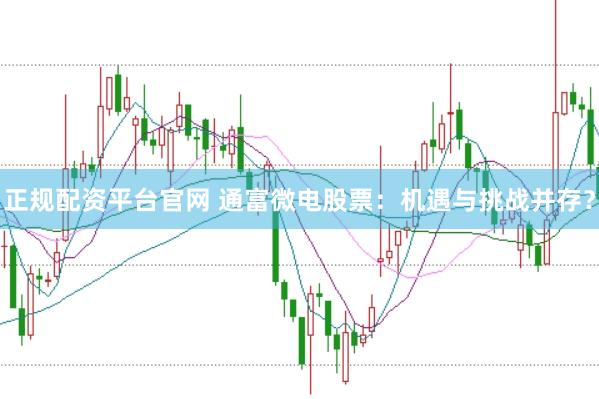 正规配资平台官网 通富微电股票：机遇与挑战并存？
