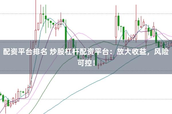 配资平台排名 炒股杠杆配资平台：放大收益，风险可控！