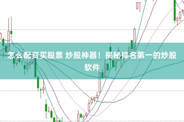 怎么配资买股票 炒股神器！揭秘排名第一的炒股软件