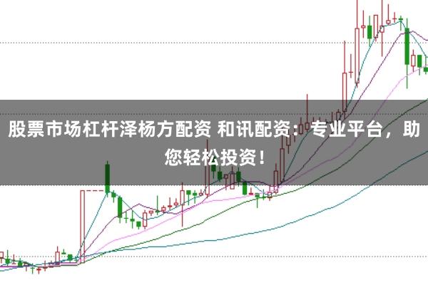 股票市场杠杆泽杨方配资 和讯配资:专业平台,助您轻松投资!