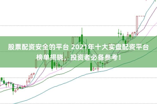 股票配资安全的平台 2021年十大实盘配资平台榜单揭晓，投资者必备参考！
