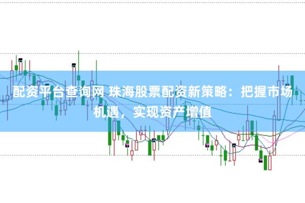 配资平台查询网 珠海股票配资新策略：把握市场机遇，实现资产增值