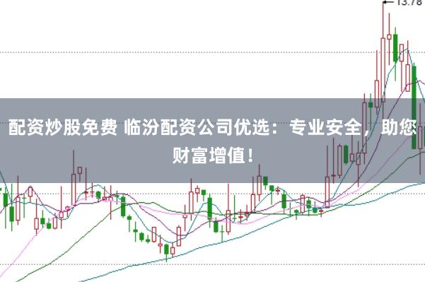 配资炒股免费 临汾配资公司优选:专业安全,助您财富增值!