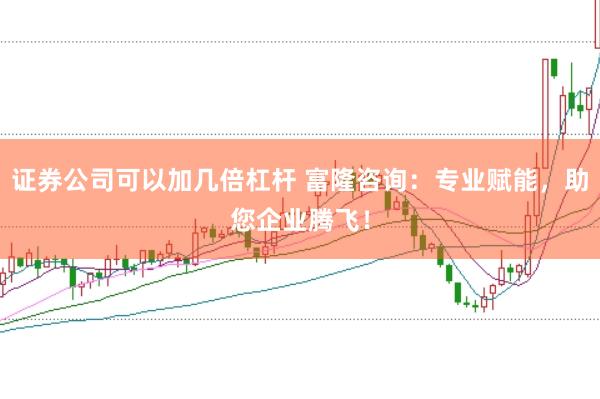 证券公司可以加几倍杠杆 富隆咨询:专业赋能,助您企业腾飞!