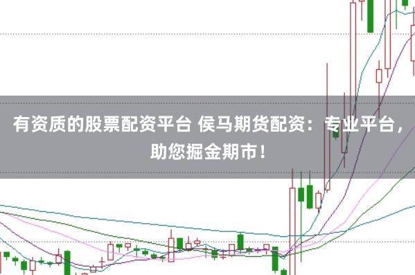 有资质的股票配资平台 侯马期货配资:专业平台,助您掘金期市!