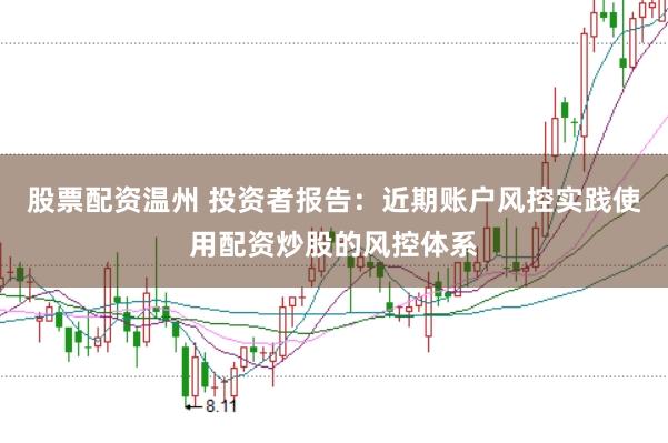 股票配资温州 投资者报告：近期账户风控实践使用配资炒股的风控体系