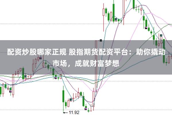 配资炒股哪家正规 股指期货配资平台:助你撬动市场,成就财富梦想