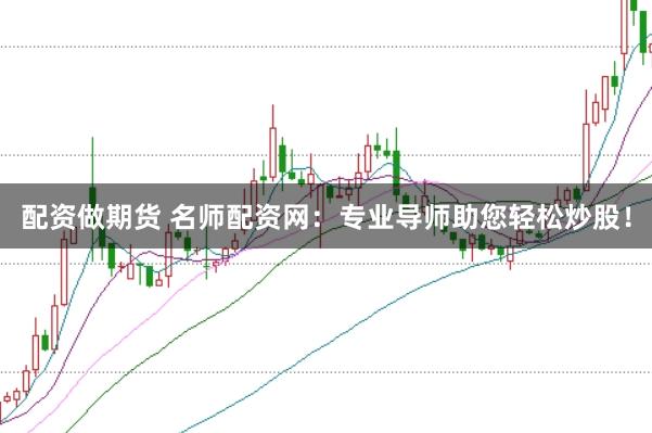 配资做期货 名师配资网：专业导师助您轻松炒股！
