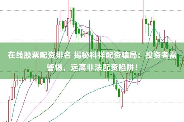 在线股票配资排名 揭秘科祥配资骗局：投资者需警惕，远离非法配资陷阱！