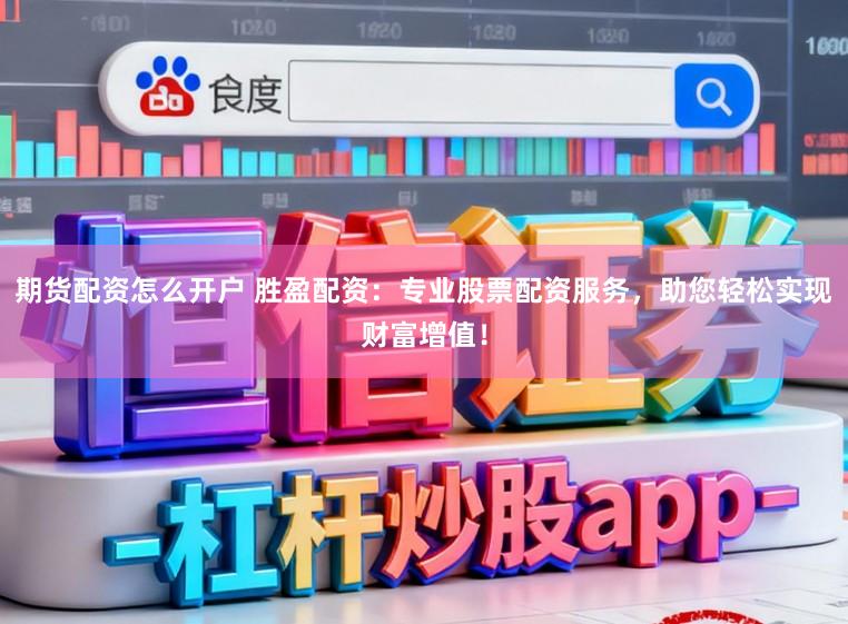 期货配资怎么开户 胜盈配资：专业股票配资服务，助您轻松实现财富增值！
