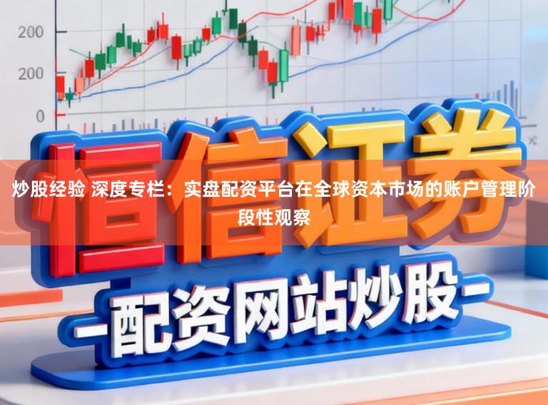 炒股经验 深度专栏：实盘配资平台在全球资本市场的账户管理阶段性观察