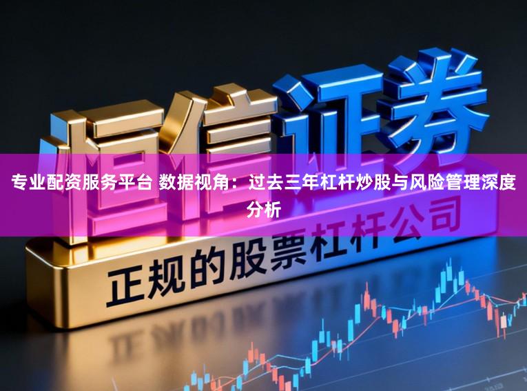 专业配资服务平台 数据视角：过去三年杠杆炒股与风险管理深度分析