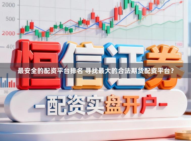 最安全的配资平台排名 寻找最大的合法期货配资平台？