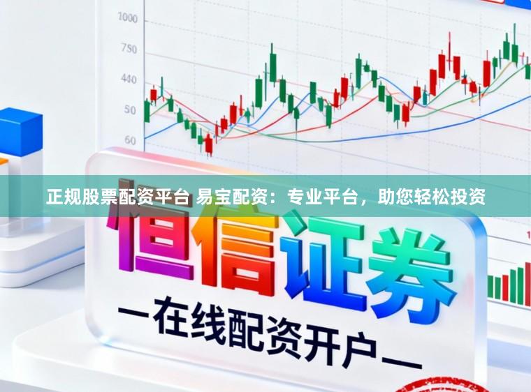 正规股票配资平台 易宝配资:专业平台,助您轻松投资