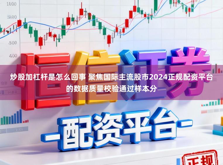 炒股加杠杆是怎么回事 聚焦国际主流股市2024正规配资平台的数据质量校验通过样本分