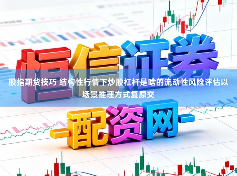 股指期货技巧 结构性行情下炒股杠杆是啥的流动性风险评估以场景推理方式复原交
