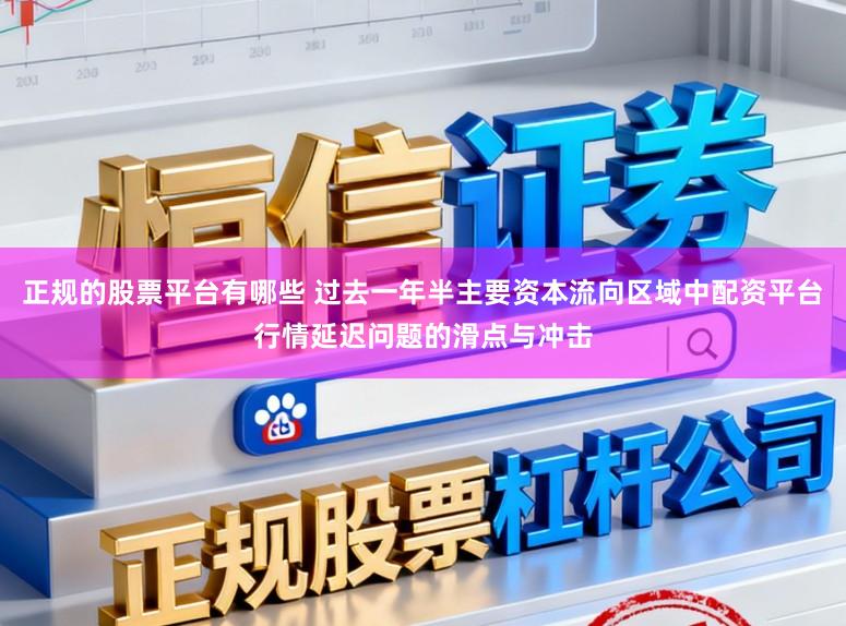 正规的股票平台有哪些 过去一年半主要资本流向区域中配资平台行情延迟问题的滑点与冲击