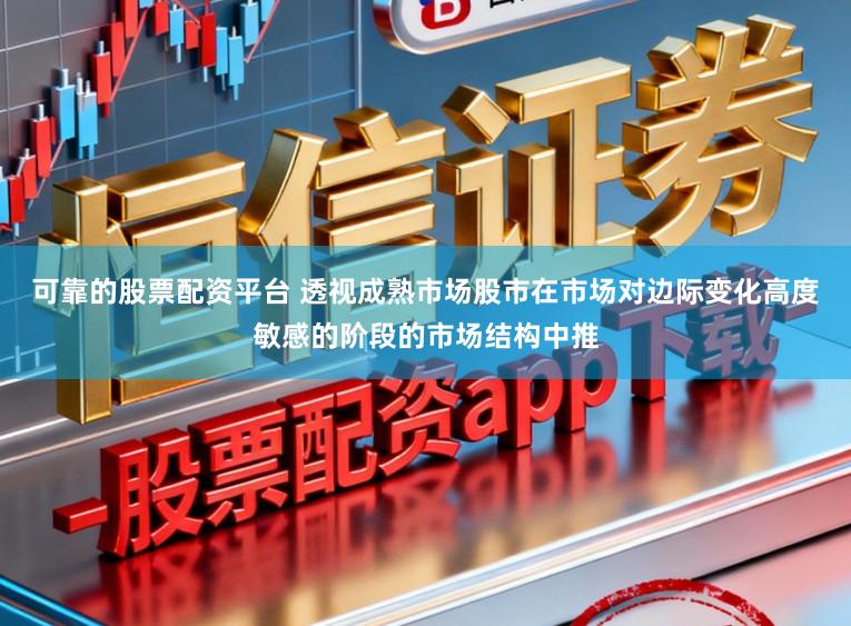 可靠的股票配资平台 透视成熟市场股市在市场对边际变化高度敏感的阶段的市场结构中推