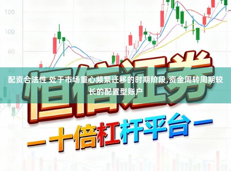 配资合法性 处于市场重心频繁迁移的时期阶段，资金周转周期较长的配置型账户