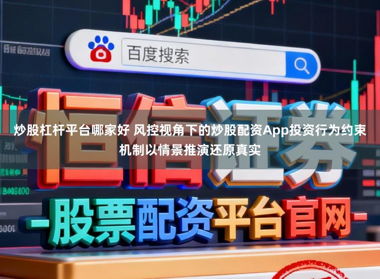 炒股杠杆平台哪家好 风控视角下的炒股配资App投资行为约束机制以情景推演还原真实