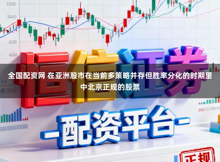 全国配资网 在亚洲股市在当前多策略并存但胜率分化的时期里中北京正规的股票