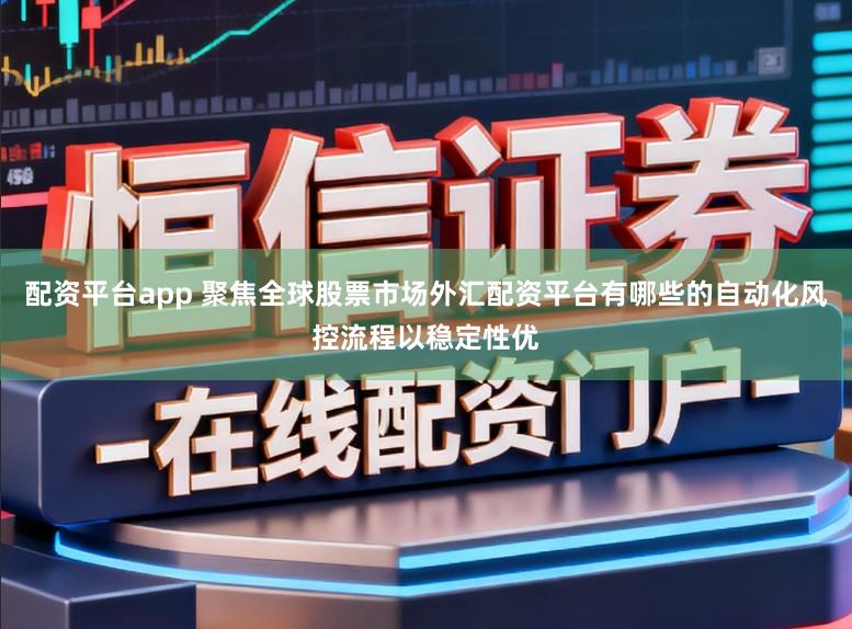 配资平台app 聚焦全球股票市场外汇配资平台有哪些的自动化风控流程以稳定性优