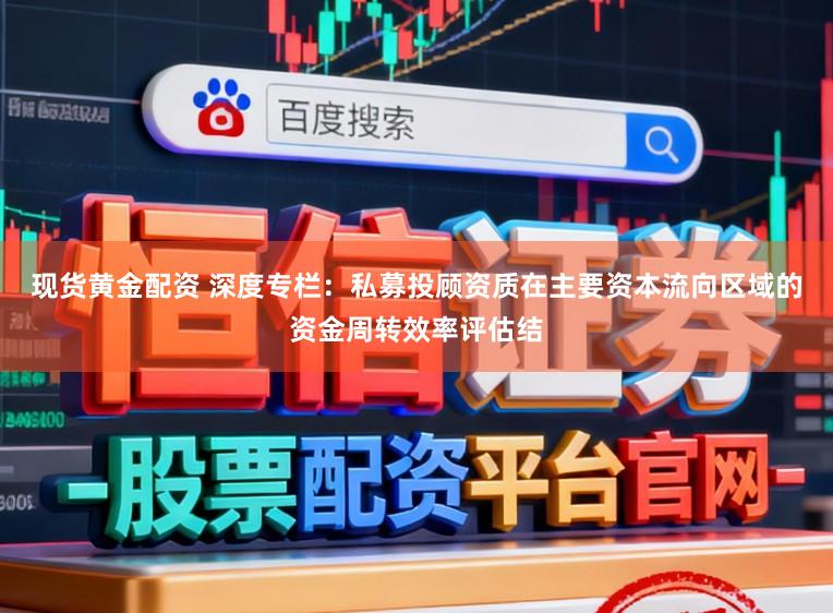 现货黄金配资 深度专栏：私募投顾资质在主要资本流向区域的资金周转效率评估结