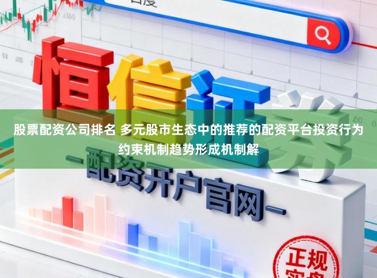 股票配资公司排名 多元股市生态中的推荐的配资平台投资行为约束机制趋势形成机制解
