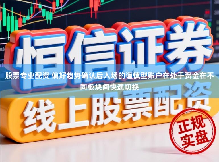 股票专业配资 偏好趋势确认后入场的谨慎型账户在处于资金在不同板块间快速切换
