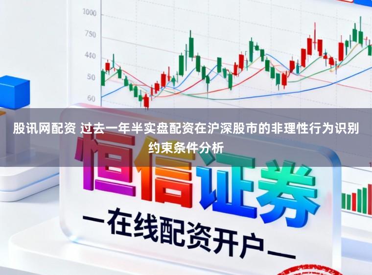 股讯网配资 过去一年半实盘配资在沪深股市的非理性行为识别约束条件分析