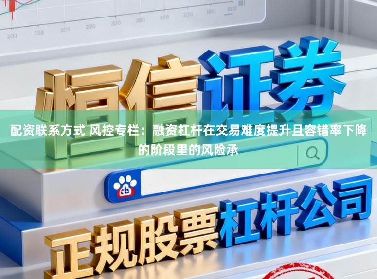配资联系方式 风控专栏：融资杠杆在交易难度提升且容错率下降的阶段里的风险承