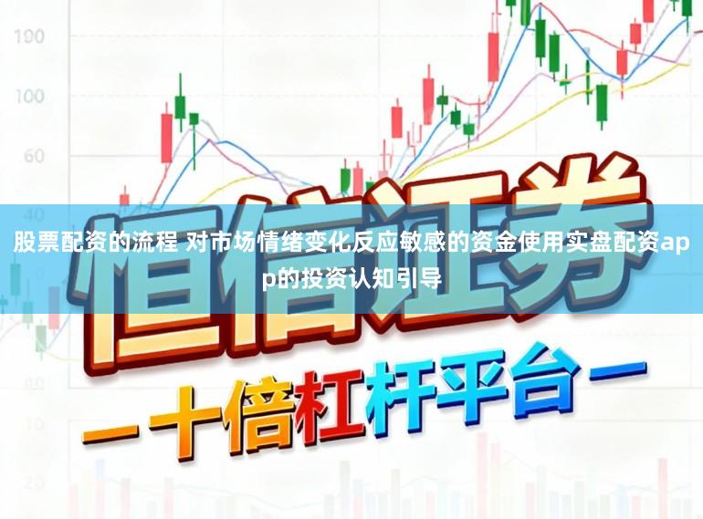 股票配资的流程 对市场情绪变化反应敏感的资金使用实盘配资app的投资认知引导