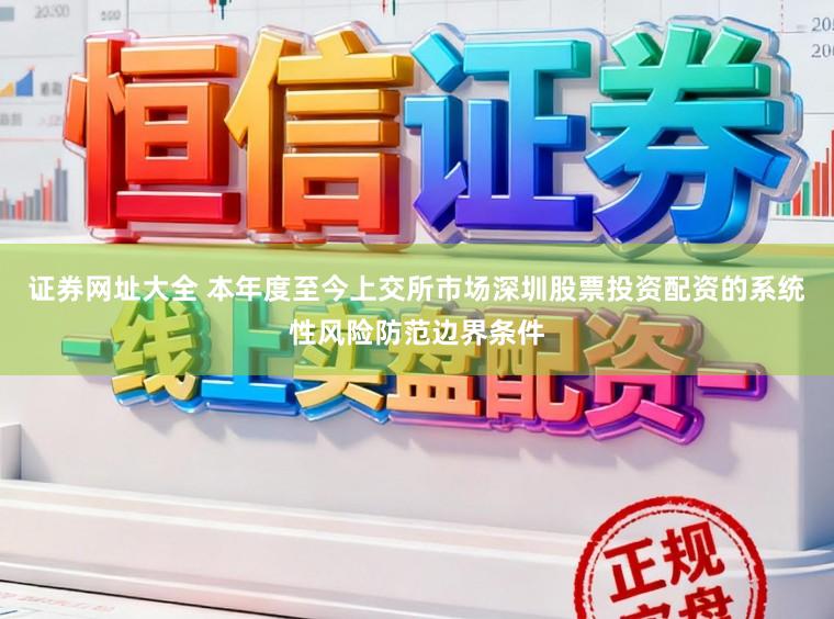 证券网址大全 本年度至今上交所市场深圳股票投资配资的系统性风险防范边界条件