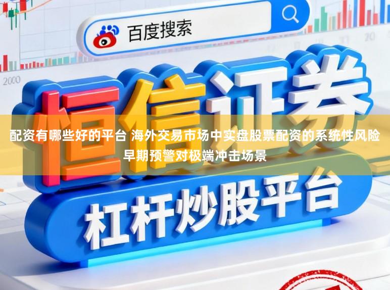 配资有哪些好的平台 海外交易市场中实盘股票配资的系统性风险早期预警对极端冲击场景