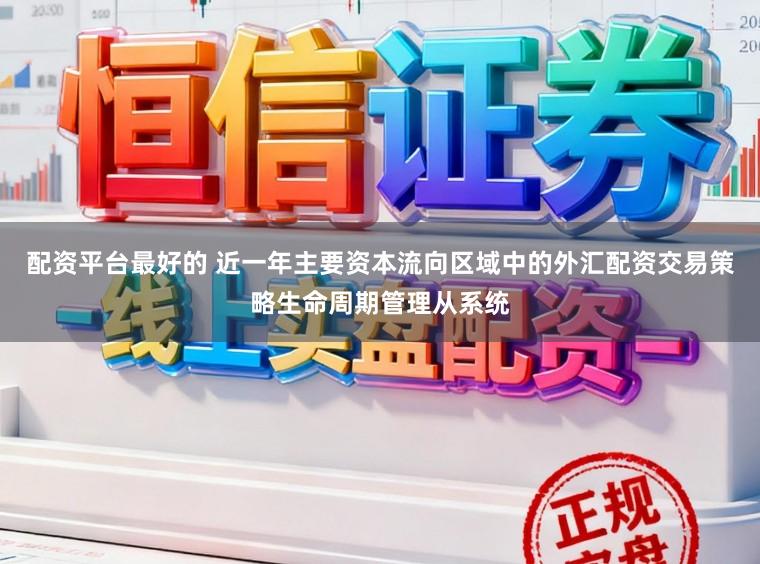 配资平台最好的 近一年主要资本流向区域中的外汇配资交易策略生命周期管理从系统