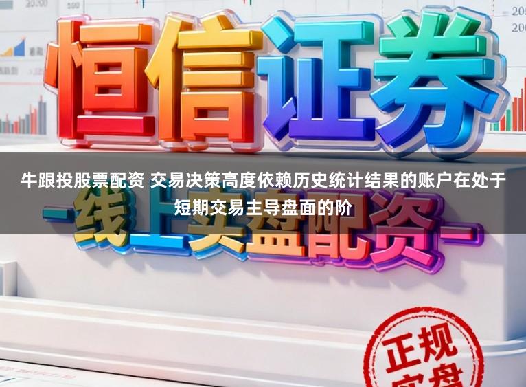 牛跟投股票配资 交易决策高度依赖历史统计结果的账户在处于短期交易主导盘面的阶