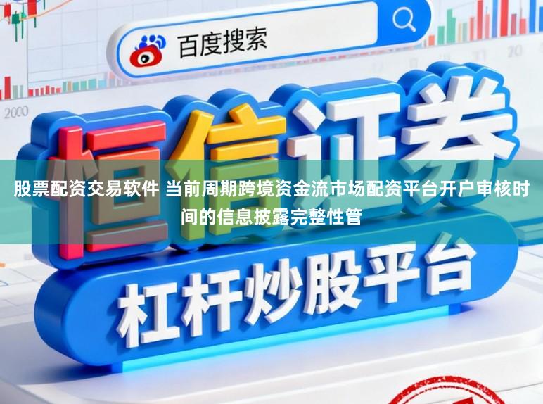 股票配资交易软件 当前周期跨境资金流市场配资平台开户审核时间的信息披露完整性管