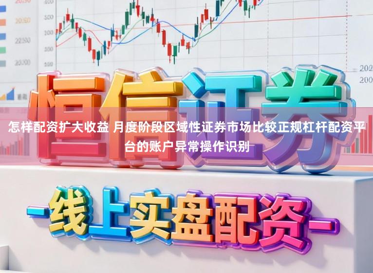 怎样配资扩大收益 月度阶段区域性证券市场比较正规杠杆配资平台的账户异常操作识别