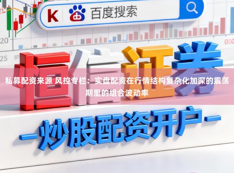 私募配资来源 风控专栏：实盘配资在行情结构复杂化加深的震荡期里的组合波动率