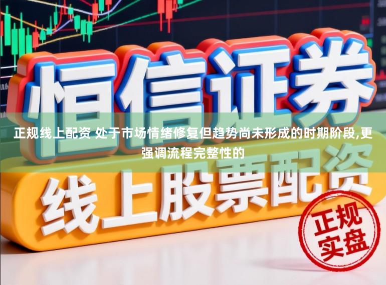 正规线上配资 处于市场情绪修复但趋势尚未形成的时期阶段，更强调流程完整性的
