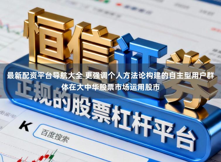最新配资平台导航大全 更强调个人方法论构建的自主型用户群体在大中华股票市场运用股市