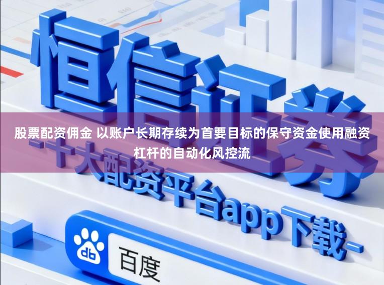 股票配资佣金 以账户长期存续为首要目标的保守资金使用融资杠杆的自动化风控流
