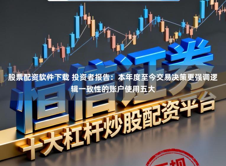 股票配资软件下载 投资者报告：本年度至今交易决策更强调逻辑一致性的账户使用五大
