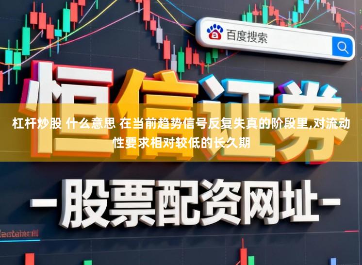 杠杆炒股 什么意思 在当前趋势信号反复失真的阶段里，对流动性要求相对较低的长久期