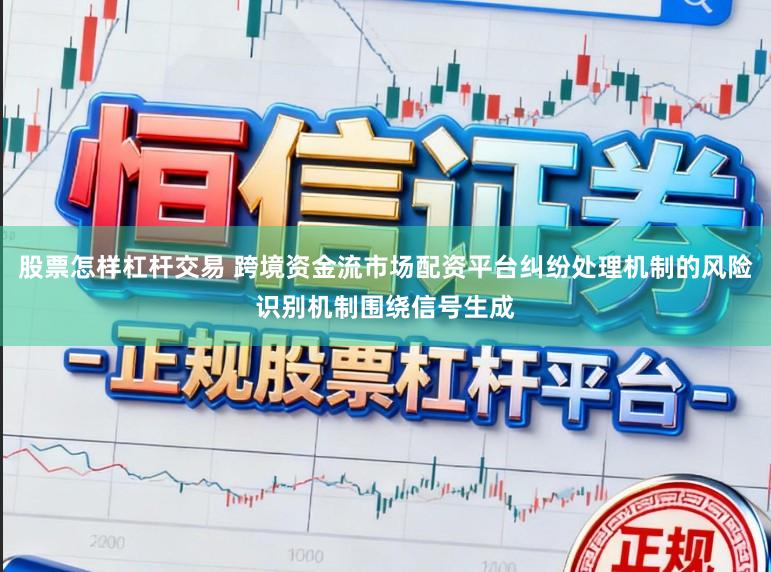 股票怎样杠杆交易 跨境资金流市场配资平台纠纷处理机制的风险识别机制围绕信号生成