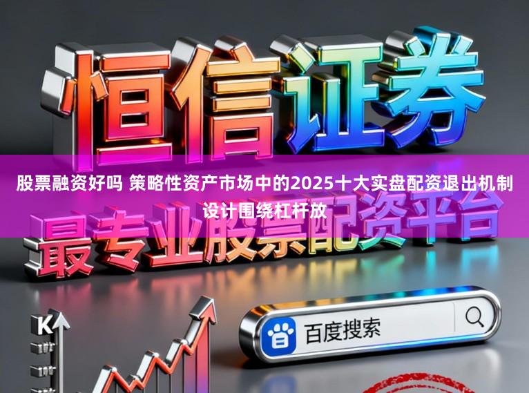 股票融资好吗 策略性资产市场中的2025十大实盘配资退出机制设计围绕杠杆放